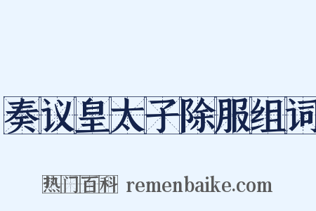奏议皇太子除服组词是什么意思的图片